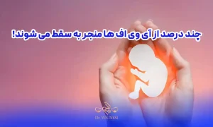 چند درصد از آی وی اف ها منجر به سقط می شوند